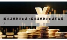 政府项目融资方式（政府项目融资方式可以是）