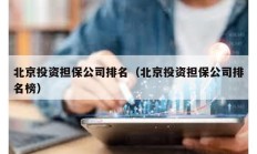 北京投资担保公司排名（北京投资担保公司排名榜）