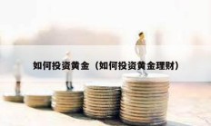 如何投资黄金（如何投资黄金理财）