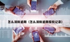 怎么消除逾期（怎么消除逾期报税记录）