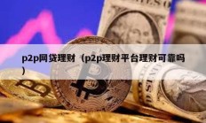 p2p网贷理财（p2p理财平台理财可靠吗）