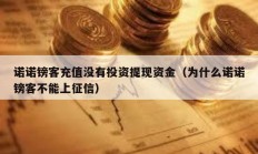 诺诺镑客充值没有投资提现资金（为什么诺诺镑客不能上征信）