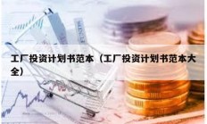 工厂投资计划书范本（工厂投资计划书范本大全）