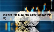 萨尔瓦多比特币（萨尔瓦多比特币成为法定货币）