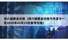 周六福黄金价格（周六福黄金价格今天多少一克2020年02月15日参考价格）