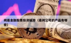 纯嘉金融股票投资骗局（嘉纯公司的产品有哪些）