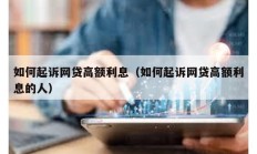 如何起诉网贷高额利息（如何起诉网贷高额利息的人）