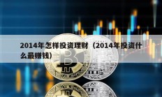 2014年怎样投资理财（2014年投资什么最赚钱）