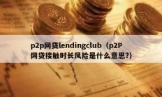 p2p网贷lendingclub（p2P网贷接触时长风险是什么意思?）