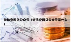 微信查网贷公众号（微信查网贷公众号是什么）