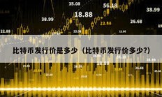 比特币发行价是多少（比特币发行价多少?）