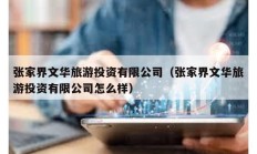 张家界文华旅游投资有限公司（张家界文华旅游投资有限公司怎么样）