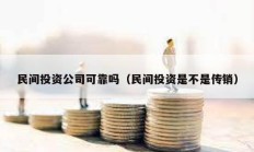 民间投资公司可靠吗（民间投资是不是传销）