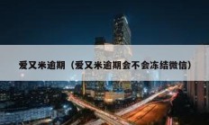 爱又米逾期（爱又米逾期会不会冻结微信）