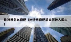 比特币怎么套现（比特币套现后如何转入国内）