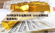 P2P网贷平台逾期90天（p2p逾期钱还能回来吗）