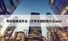 专科生网贷平台（大专生借款有什么app）