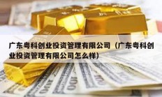 广东粤科创业投资管理有限公司（广东粤科创业投资管理有限公司怎么样）