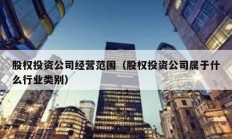 股权投资公司经营范围（股权投资公司属于什么行业类别）