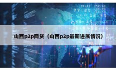 山西p2p网贷（山西p2p最新进展情况）