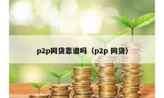 p2p网贷靠谱吗（p2p 网贷）