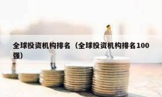 全球投资机构排名（全球投资机构排名100强）