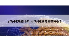 p2p网贷是什么（p2p网贷是哪些平台）