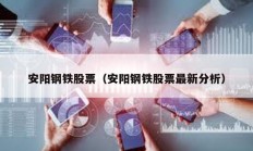 安阳钢铁股票（安阳钢铁股票最新分析）