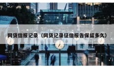 网贷信报记录（网贷记录征信报告保留多久）