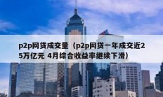 p2p网贷成交量（p2p网贷一年成交近25万亿元 4月综合收益率继续下滑）