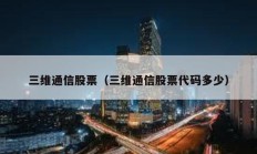 三维通信股票（三维通信股票代码多少）