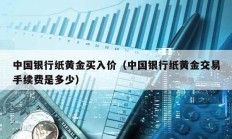 中国银行纸黄金买入价（中国银行纸黄金交易手续费是多少）