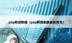 p2p网贷数据（p2p网贷余额最新报告）