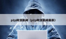 p2p网贷新闻（p2p网贷新闻最新）