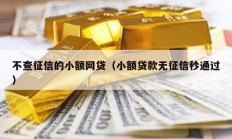 不查征信的小额网贷（小额贷款无征信秒通过）