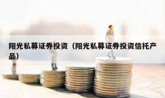 阳光私募证券投资（阳光私募证券投资信托产品）