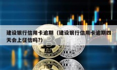 建设银行信用卡逾期（建设银行信用卡逾期四天会上征信吗?）