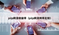 p2p网贷收益率（p2p网贷利率比较）