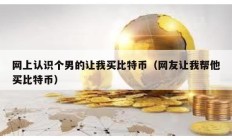 网上认识个男的让我买比特币（网友让我帮他买比特币）