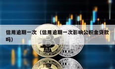 信用逾期一次（信用逾期一次影响公积金贷款吗）