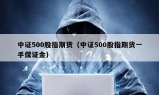 中证500股指期货（中证500股指期货一手保证金）