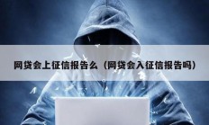 网贷会上征信报告么（网贷会入征信报告吗）