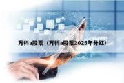 万科a股票（万科a股票2025年分红）