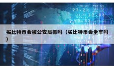 买比特币会被公安局抓吗（买比特币会坐牢吗）