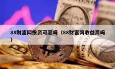 88财富网投资可靠吗（88财富网收益高吗）