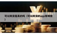 可以网贷是真的吗（可以网贷的app有哪些）