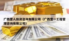 广西雷人投资咨询有限公司（广西雷一工程管理咨询有限公司）