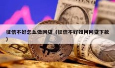 征信不好怎么做网贷（征信不好如何网贷下款）