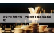 网贷平台发展过程（中国网贷平台未来发展趋势）