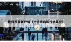 比特币最新行情（比特币最新行情美元）